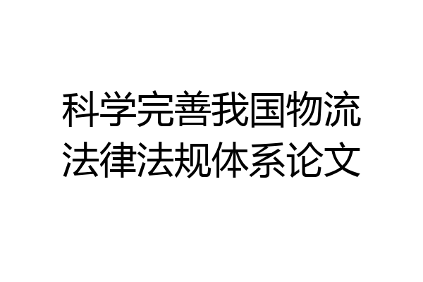 科学完善我国物流法律法规体系论文