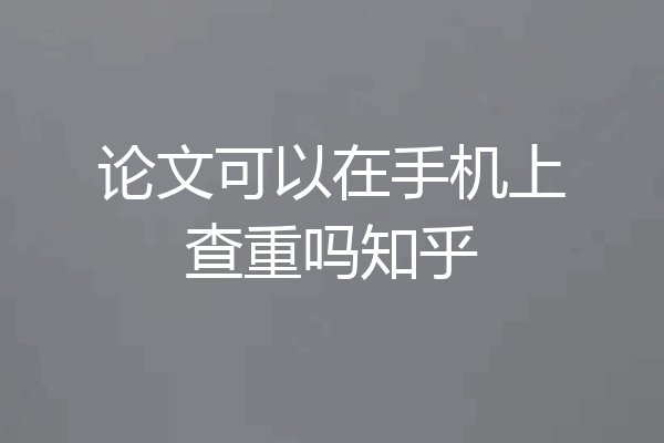 论文可以在手机上查重吗知乎
