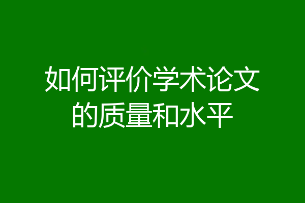 如何评价学术论文的质量和水平