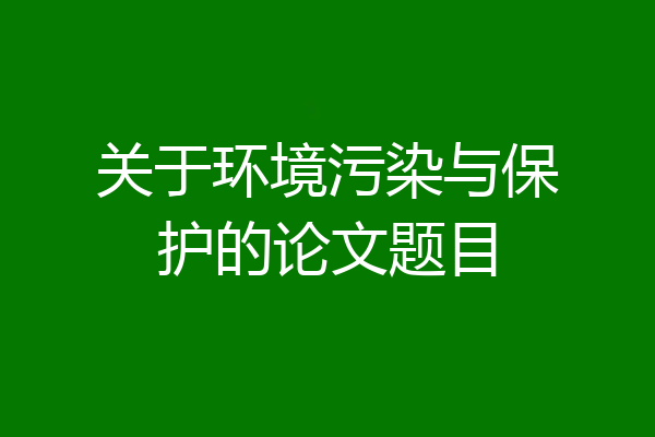 关于环境污染与保护的论文题目