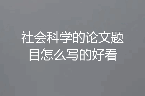 社会科学的论文题目怎么写的好看