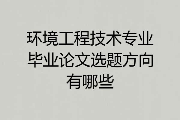 环境工程技术专业毕业论文选题方向有哪些
