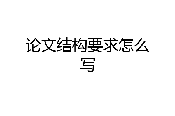 论文结构要求怎么写