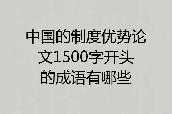 中国的制度优势论文1500字开头的成语有哪些