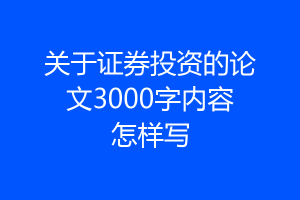 关于证券投资的论文3000字内容怎样写