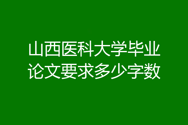 山西医科大学毕业论文要求多少字数