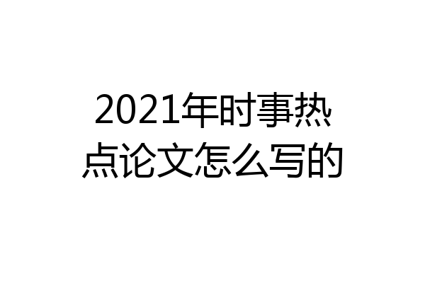 2021年时事热点论文怎么写的