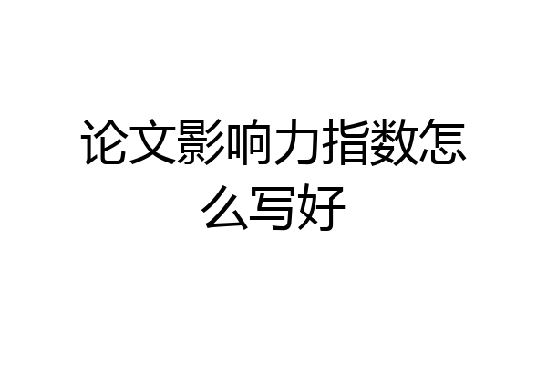 论文影响力指数怎么写好