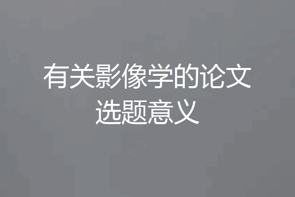 有关影像学的论文选题意义