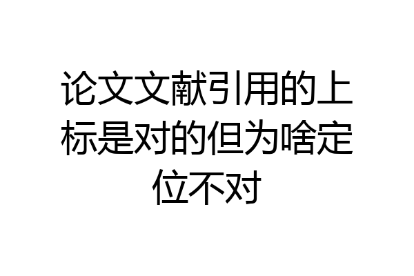 论文文献引用的上标是对的但为啥定位不对