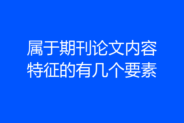 属于期刊论文内容特征的有几个要素