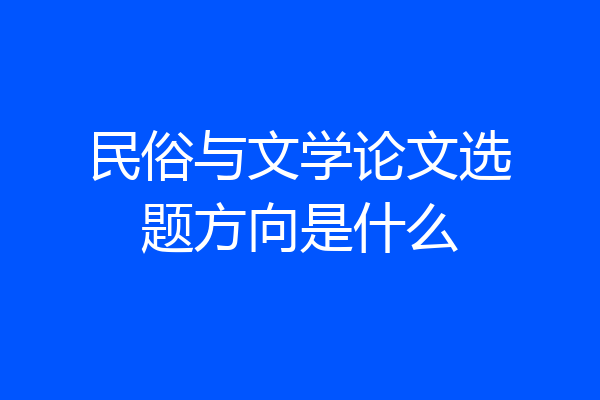 民俗与文学论文选题方向是什么