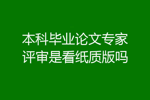 本科毕业论文专家评审是看纸质版吗