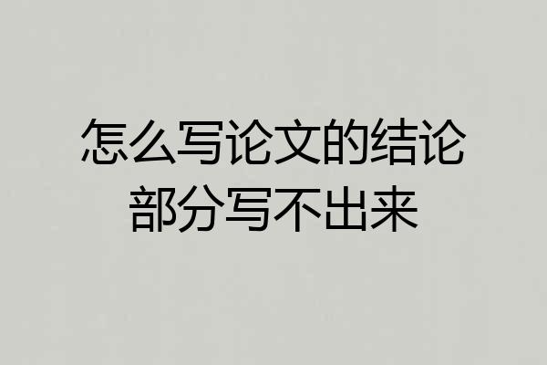 怎么写论文的结论部分写不出来
