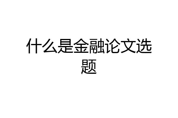 什么是金融论文选题