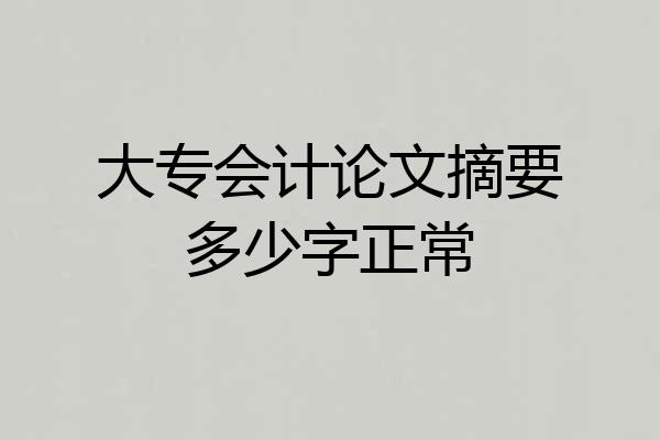 大专会计论文摘要多少字正常