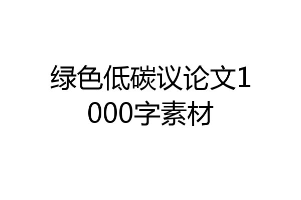 绿色低碳议论文1000字素材