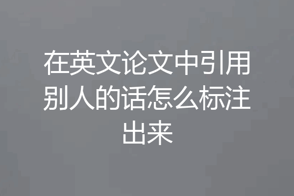 在英文论文中引用别人的话怎么标注出来
