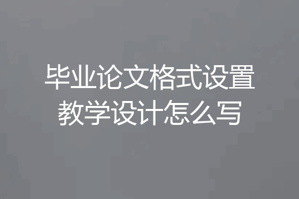 毕业论文格式设置教学设计怎么写