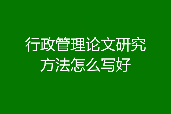 行政管理论文研究方法怎么写好