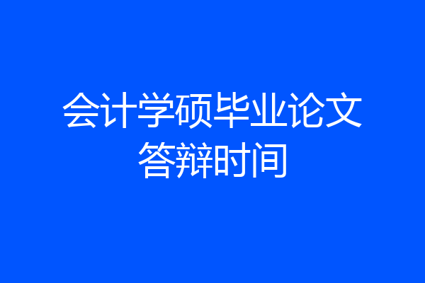 会计学硕毕业论文答辩时间