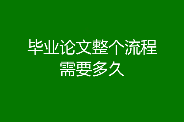 毕业论文整个流程需要多久
