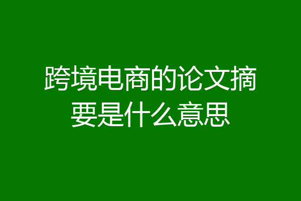 跨境电商的论文摘要是什么意思