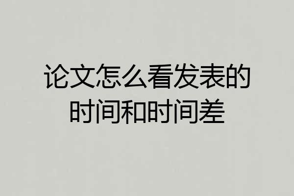 论文怎么看发表的时间和时间差