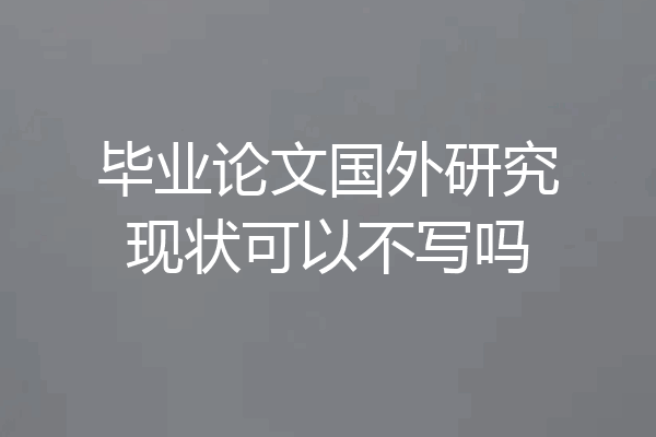 毕业论文国外研究现状可以不写吗
