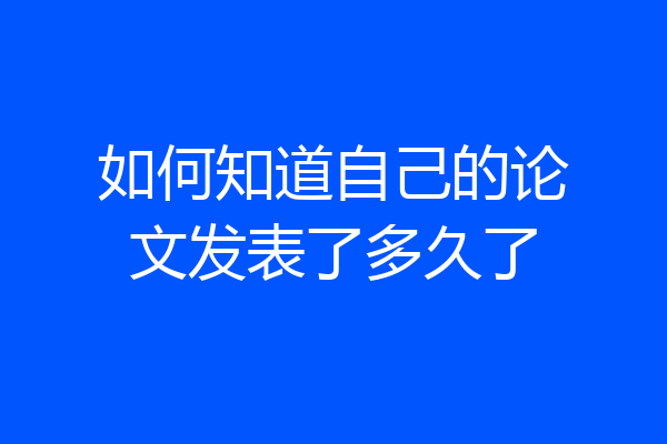 如何知道自己的论文发表了多久了