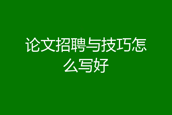 论文招聘与技巧怎么写好