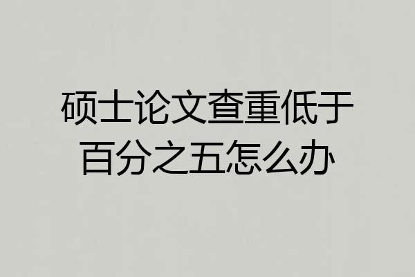 硕士论文查重低于百分之五怎么办