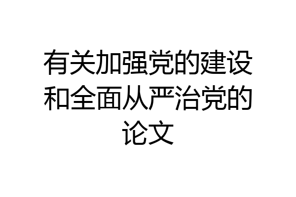 有关加强党的建设和全面从严治党的论文