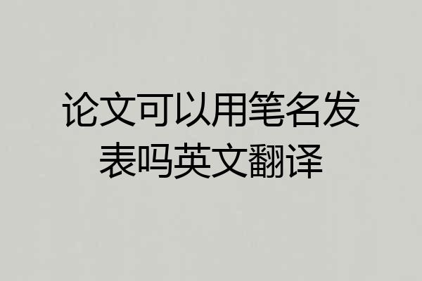 论文可以用笔名发表吗英文翻译