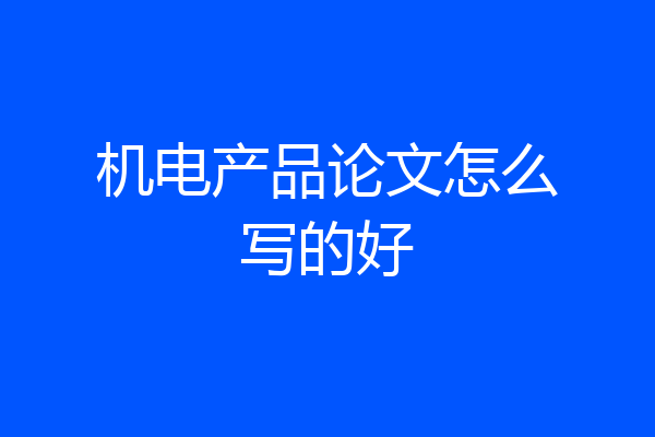 机电产品论文怎么写的好