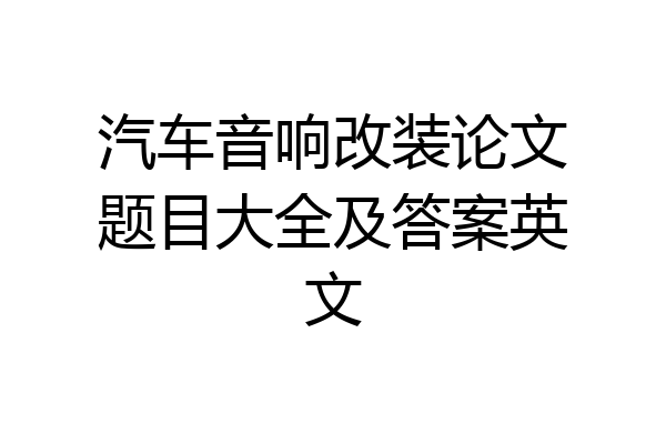 汽车音响改装论文题目大全及答案英文