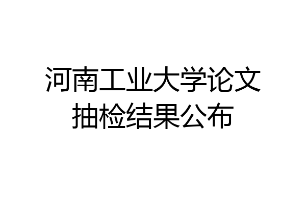 河南工业大学论文抽检结果公布