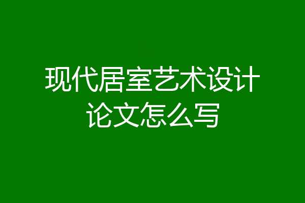 现代居室艺术设计论文怎么写