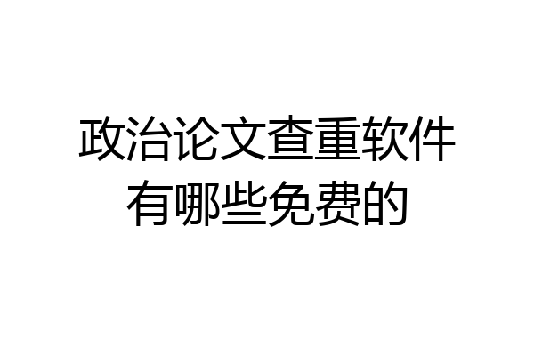 政治论文查重软件有哪些免费的