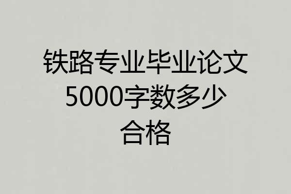 铁路专业毕业论文5000字数多少合格