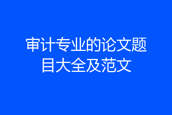 审计专业的论文题目大全及范文