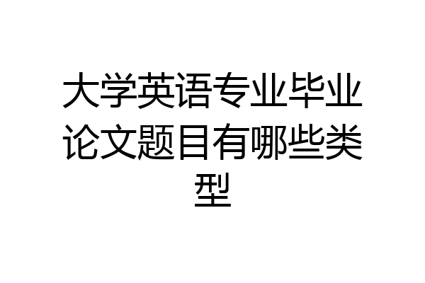 大学英语专业毕业论文题目有哪些类型