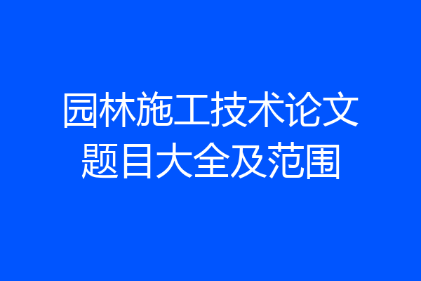 园林施工技术论文题目大全及范围