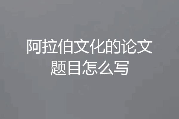 阿拉伯文化的论文题目怎么写