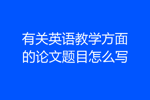有关英语教学方面的论文题目怎么写