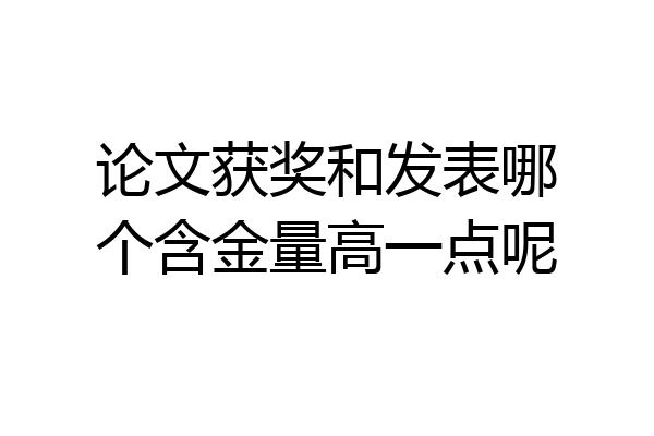 论文获奖和发表哪个含金量高一点呢