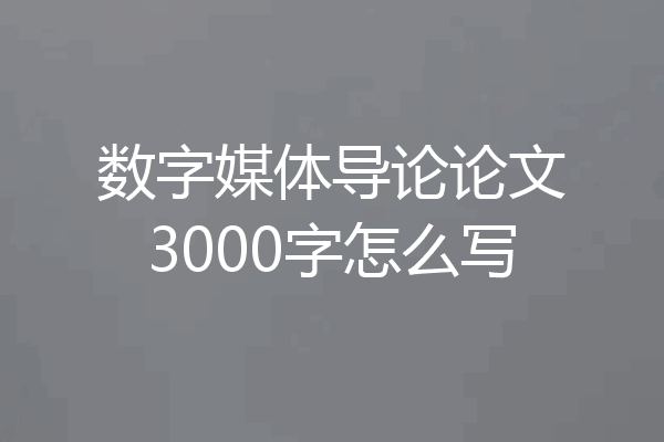 数字媒体导论论文3000字怎么写