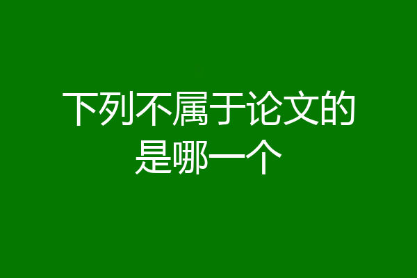 下列不属于论文的是哪一个