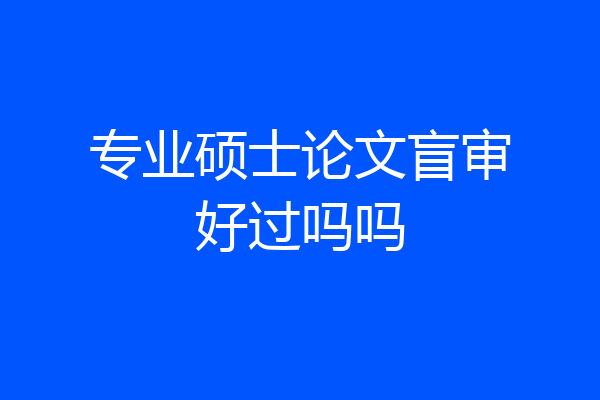 专业硕士论文盲审好过吗吗