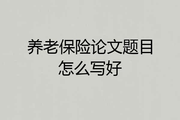 养老保险论文题目怎么写好